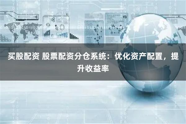 买股配资 股票配资分仓系统：优化资产配置，提升收益率