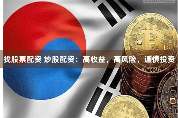 找股票配资 炒股配资：高收益，高风险，谨慎投资