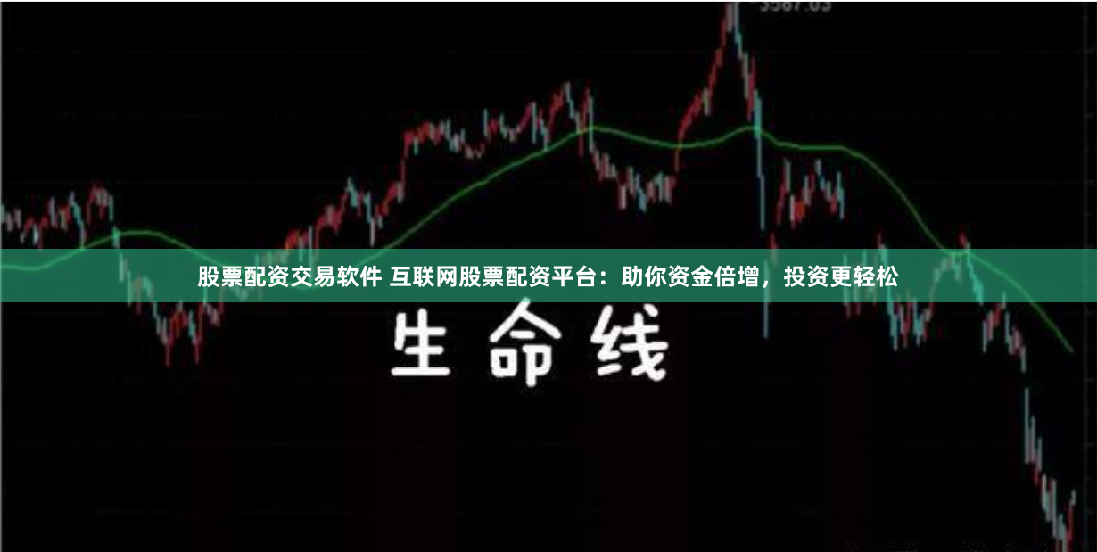 股票配资交易软件 互联网股票配资平台：助你资金倍增，投资更轻松
