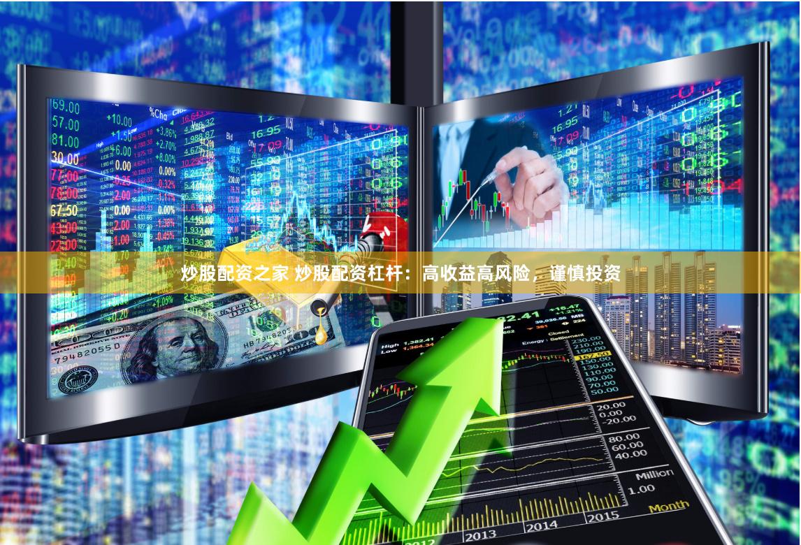 炒股配资之家 炒股配资杠杆：高收益高风险，谨慎投资