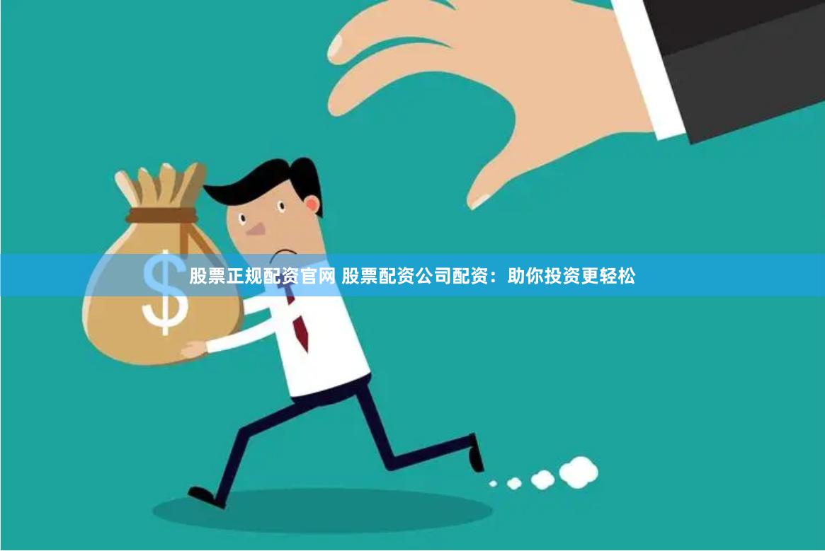 股票正规配资官网 股票配资公司配资：助你投资更轻松