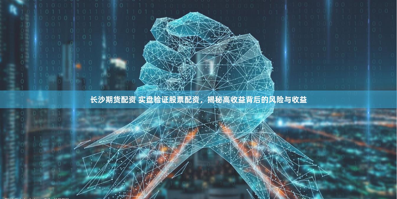 长沙期货配资 实盘验证股票配资，揭秘高收益背后的风险与收益