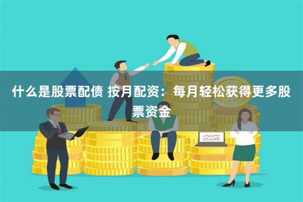 什么是股票配债 按月配资：每月轻松获得更多股票资金