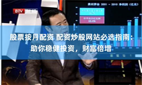 股票按月配资 配资炒股网站必选指南：助你稳健投资，财富倍增