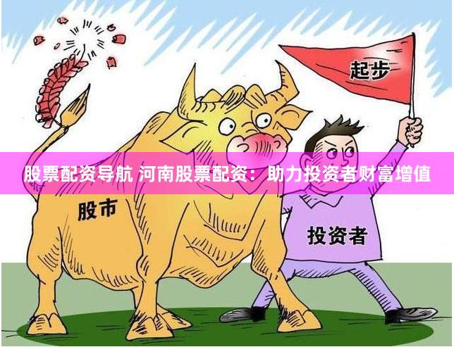 股票配资导航 河南股票配资：助力投资者财富增值