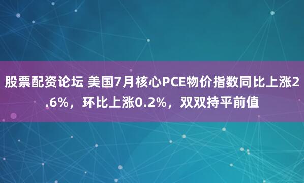 股票配资论坛 美国7月核心PCE物价指数同比上涨2.6%，环比上涨0.2%，双双持平前值