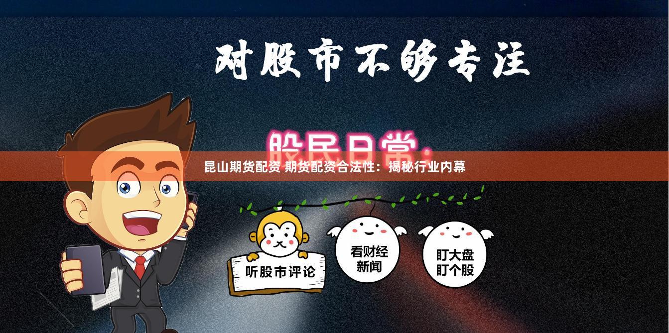 昆山期货配资 期货配资合法性：揭秘行业内幕
