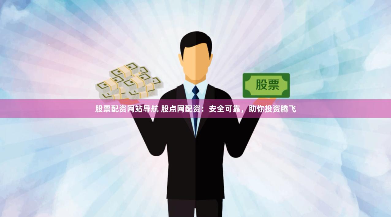 股票配资网站导航 股点网配资：安全可靠，助你投资腾飞
