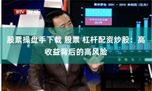 股票操盘手下载 股票 杠杆配资炒股：高收益背后的高风险