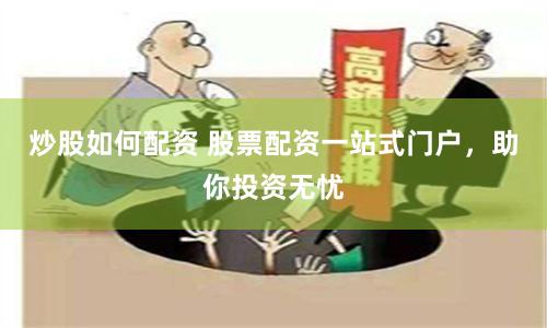 炒股如何配资 股票配资一站式门户,助你投资无忧