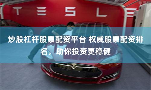 炒股杠杆股票配资平台 权威股票配资排名,助你投资更稳健