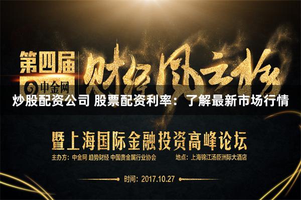 炒股配资公司 股票配资利率：了解最新市场行情