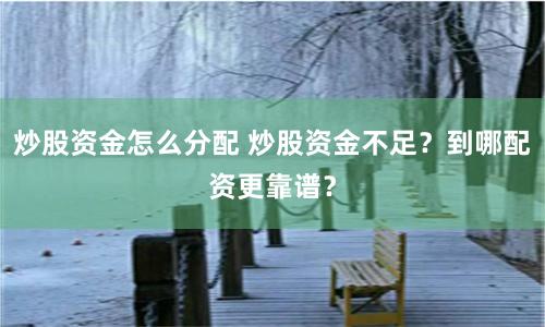 炒股资金怎么分配 炒股资金不足？到哪配资更靠谱？