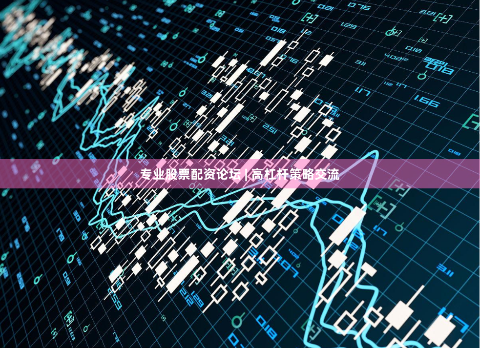专业股票配资论坛 | 高杠杆策略交流