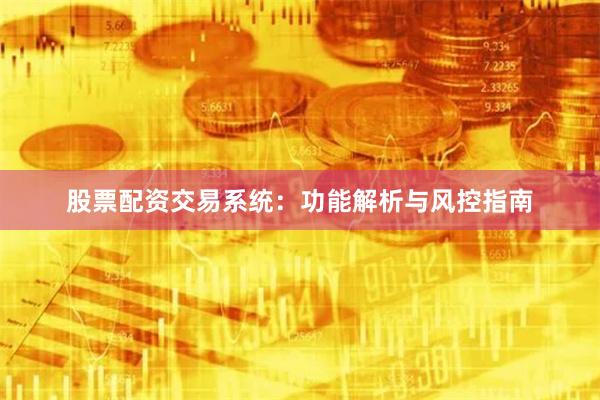 股票配资交易系统：功能解析与风控指南