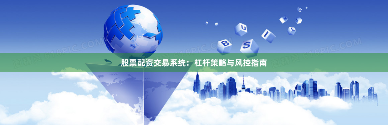 股票配资交易系统：杠杆策略与风控指南