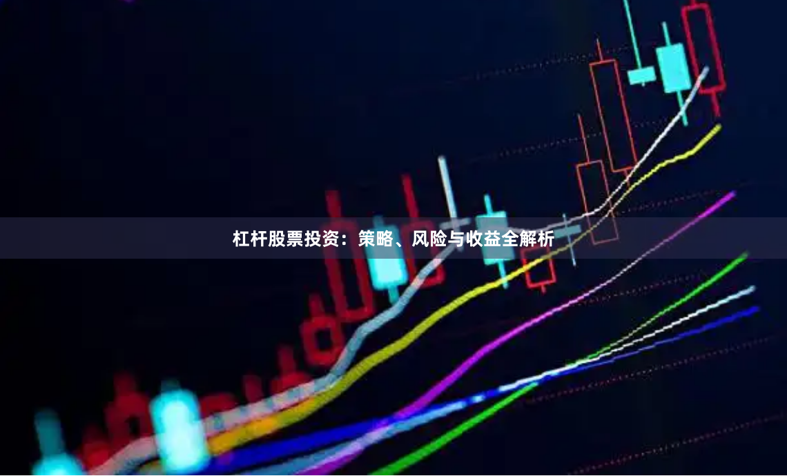 杠杆股票投资：策略、风险与收益全解析