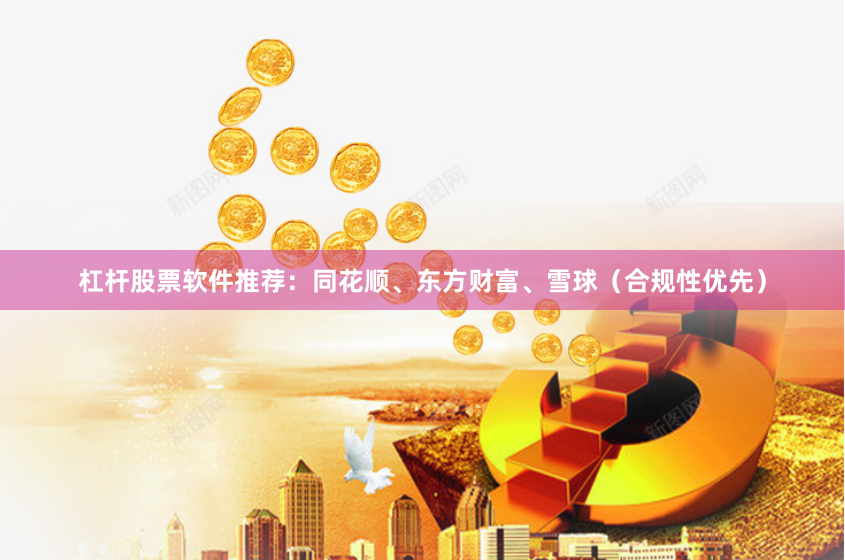 杠杆股票软件推荐:同花顺、东方财富、雪球(合规性优先)