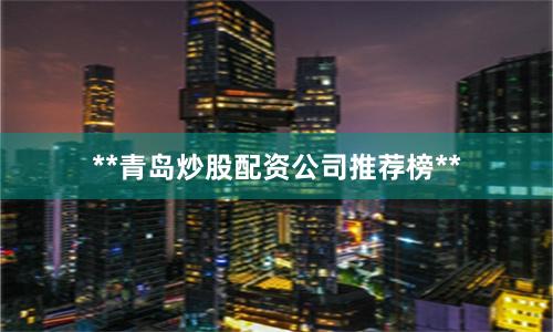 **青岛炒股配资公司推荐榜**