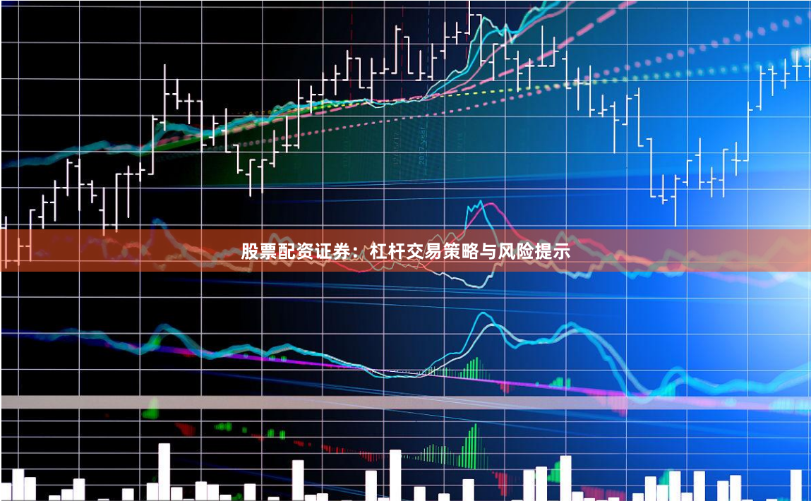 股票配资证券：杠杆交易策略与风险提示