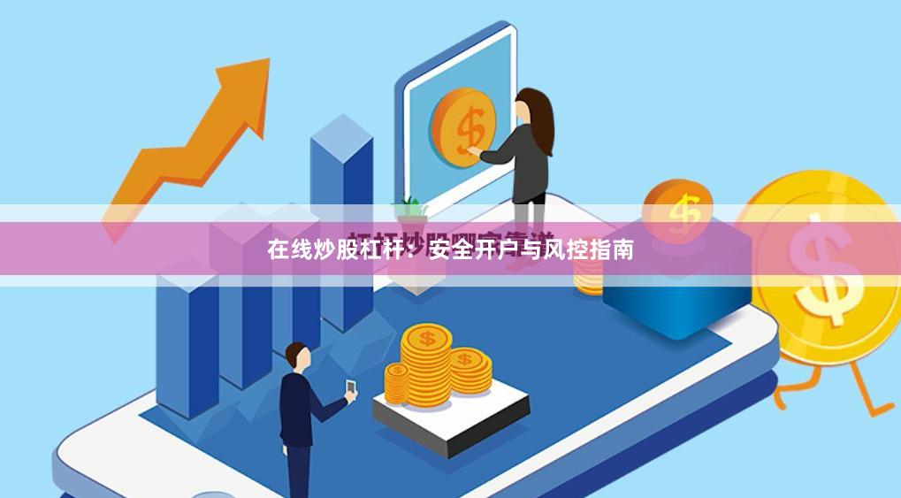 在线炒股杠杆:安全开户与风控指南