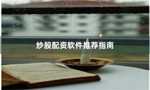 炒股配资软件推荐指南