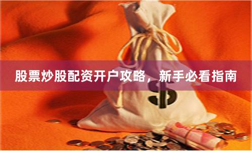 股票炒股配资开户攻略，新手必看指南