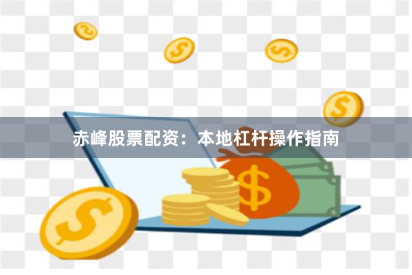 赤峰股票配资：本地杠杆操作指南