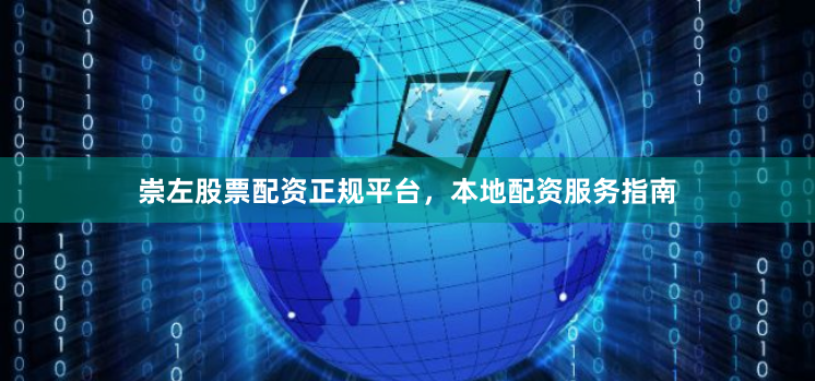 崇左股票配资正规平台，本地配资服务指南