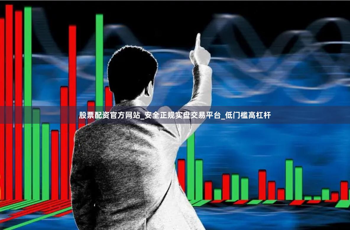 股票配资官方网站_安全正规实盘交易平台_低门槛高杠杆