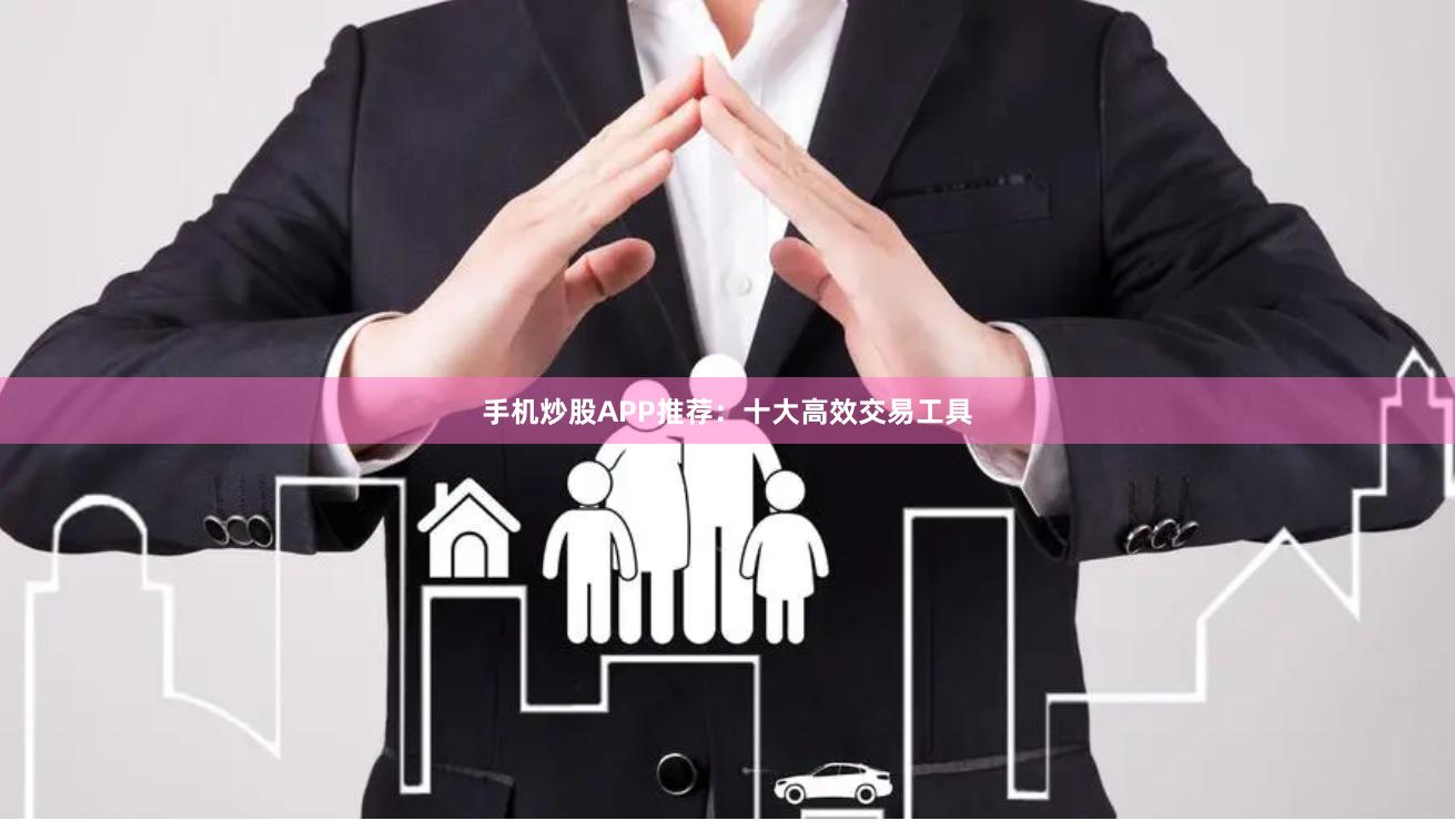手机炒股APP推荐:十大高效交易工具
