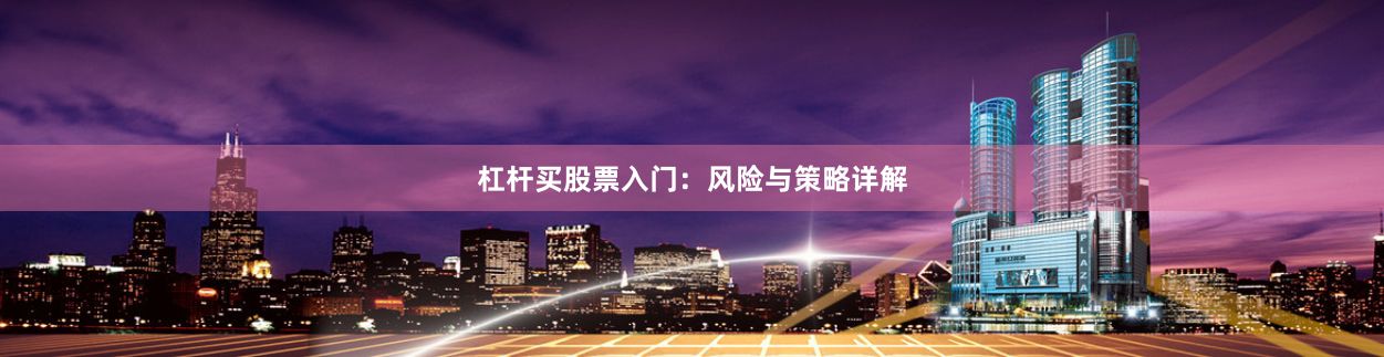 杠杆买股票入门：风险与策略详解