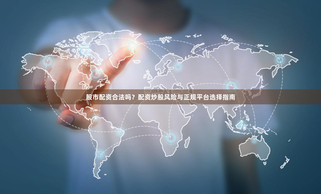 股市配资合法吗？配资炒股风险与正规平台选择指南