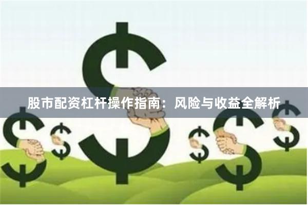 股市配资杠杆操作指南：风险与收益全解析