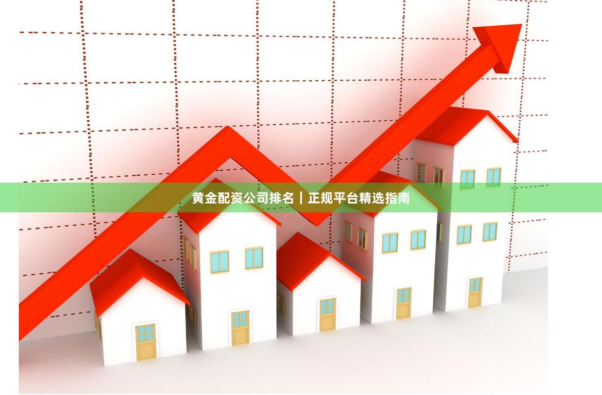 黄金配资公司排名｜正规平台精选指南